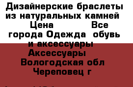 Дизайнерские браслеты из натуральных камней . › Цена ­ 1 000 - Все города Одежда, обувь и аксессуары » Аксессуары   . Вологодская обл.,Череповец г.